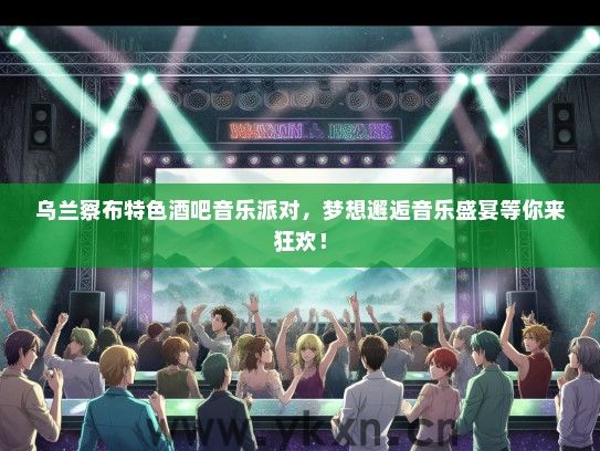 乌兰察布特色酒吧音乐派对，梦想邂逅音乐盛宴等你来狂欢！