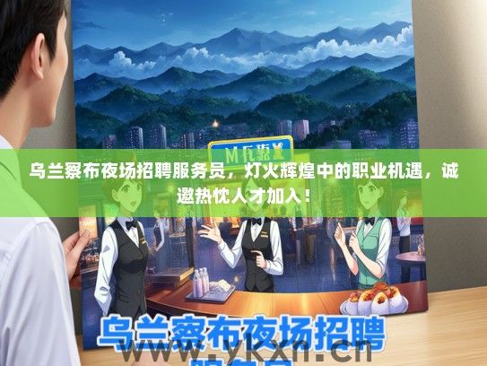 乌兰察布夜场招聘服务员，灯火辉煌中的职业机遇，诚邀热忱人才加入！